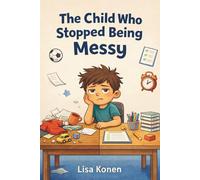 The Child Who Stopped Being Messy: Fun Stories About Focus, Habits and Productivity for Kids