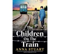 The Children on the Train: An utterly heart-wrenching and page-turning World War 2 historical novel, inspired by unforgettable true stories