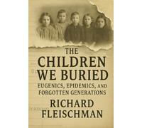 The Children We Buried: Eugenics, Epidemics, and Forgotten Generations (Buried Truths: Forgotten Chapters of American History)