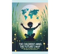 The Children's Mind, The Future's Map: Why the Way Children Think Today Will Shape the World Tomorrow