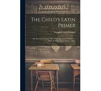 The Child's Latin Primer: Or, First Latin Lessons, Extr., With Questions and Answers, From an 'elementary Latin Grammar'