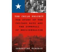 The Chile Project : The Story of the Chicago Boys and the Downfall of Neoliberalism