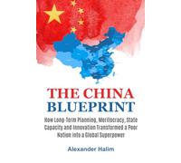 The China Blueprint: How Long-Term Planning, Meritocracy, State Capacity and Innovation Transformed a Poor Nation into a Global Superpower