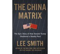 The China Matrix : The Epic Story of How Donald Trump Shattered a Deadly Pact