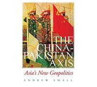 The China-Pakistan Axis: Asia's New Geopolitics