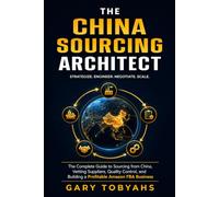 The China Sourcing Architect: The Complete Guide to Sourcing from China, Vetting Suppliers, Quality Control, and Building a Profitable Amazon FBA Business