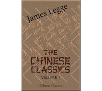 The Chinese Classics. With a Translation, Critical and Exegetical Notes, Prolegomena, and Copious Indexes: Volume 1. Confucian Analects, the Great Learning, and the Doctrine of the Mean