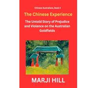 The Chinese Experience: The Untold Story of Prejudice and Violence on the Australian Goldfields: 4 (Chinese Australians)