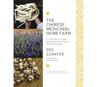The Chinese Medicinal Herb Farm: A Cultivator's Guide to Small-scale Organic Herb Production