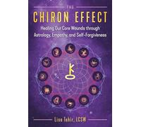 The Chiron Effect: Healing Our Core Wounds through Astrology, Empathy, and Self-Forgiveness