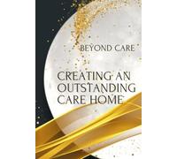 The CHMS Guide to Creating an Outstanding Care Home: How to achieve an outstanding rating from CQC (The BEYOND CARE Guides to Navigating Residential Care)