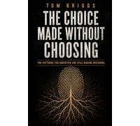 The Choice Made Without Choosing: The Patterns You Inherited are Still Making Decisions (The Before You Choose Series)
