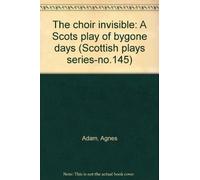 The choir invisible: A Scots play of bygone days (Scottish plays series-no.145)