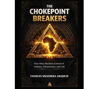 THE CHOKEPOINT BREAKERS: How Africa Reclaims Control of Industry, Infrastructure, and Code