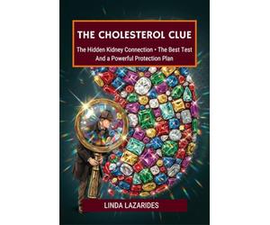 The Cholesterol Clue: The Hidden Kidney Connection, the Home Test That Reveals It, and the Natural Protection Plan