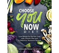 The Choose You Now Diet: Lose Weight for the Last Time With a Proven Plan and 75 Delicious, Nutritious Recipes