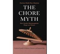 The Chore Myth: How Gender Misconceptions Shape Our Homes - A practical guide to balance, fairness, and partnership