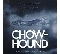 The Chow-hound: The Ordinary yet Extraordinary WWII Story of Courage, Sacrifice, Gratitude, Remembrance, Coincidence and Small Miracles