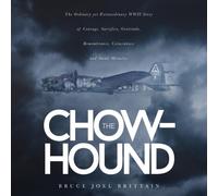 The Chow-hound : The Ordinary yet Extraordinary WWII Story of Courage, Sacrifice, Gratitude, Remembrance, Coincidence and Small Miracles