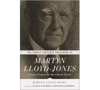 The Christ-Centered Preaching of Martyn Lloyd-Jones: Classic Sermons for the Church Today