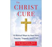 The Christ Cure: 10 Biblical Ways to Heal from Trauma, Tragedy, and PTSD