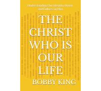 THE CHRIST WHO IS OUR LIFE: Understanding Our Identity, Union, and Fullness in Him