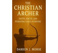 The Christian Archer: Faith, Focus, and Pursuing God's Purpose