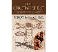The Christian Atheist: Integrating Science, Psychology, Medicine and Spirituality in the 21st Century