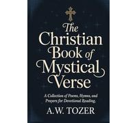 The Christian Book of Mystical Verse: A Collection of Poems, Hymns, and Prayers for Devotional Reading