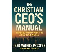 The Christian CEO’s Manual: A Practical Guide to Christlike Leadership in Business (Market Place Ministry)