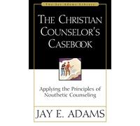 The Christian Counselor's Casebook: Applying the Principles of Nouthetic Counseling (Jay Adams Library)