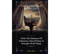 THE CHRISTIAN DIDACTICS: SECTION ONE: Christ the Substance of substances, Idea of ideas, and Principle of all things
