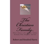 The Christian Family: What It Means to Be a Mother, Father, Husband, Wife, Daughter, And Son