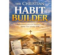 The Christian Habit Builder: A Faith-Based System for Building Godly Habits That Actually Stick (Faith & Freedom)