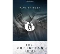 The Christian Home: Biblical Principles for Managing and Maintaining a Godly Family