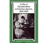The Christian Home in Victorian America, 1840-1900 (Religion in North America)