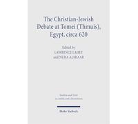 The Christian-Jewish Debate at Tomei (Thmuis), Egypt, circa 620: Critical Arabic Text, English Translation, and Introduction (Studien und Texte zu ... and Texts in Antiquity and Christianity)