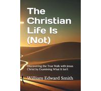 The Christian Life Is (Not): Discovering the True Walk with Jesus Christ by Examining What It Isn’t