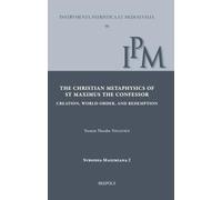 The Christian Metaphysics of St Maximus the Confessor: Creation, World-Order, and Redemption: 2 (Instrumenta Patristica Et Mediaevalia - Subsidia Maximiana, 90)
