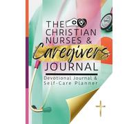 The Christian Nurses and Caregivers Devotional Journal and Self-Care Planner: Scripture Meditations and Reflections, Shift Schedule and Notes Pages, ... Daily to-Dos, and Weekly Self-Care Plann