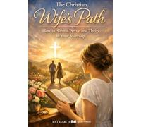 The Christian Wife’s Path: How to Submit, Serve, and Thrive in Your Marriage