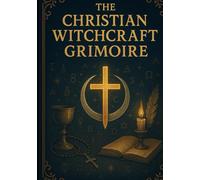 The Christian Witchcraft Grimoire (Books for the Christian witch / mystic)