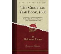 The Christian Year Book, 1868 (Classic Reprint): Containing a Summary of Christian Work, and the Results of Missionary Effort Throughout the World: ... Effort Throughout the World (Classic Reprint)