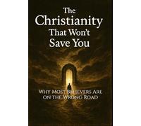 The Christianity That Won’t Save You: Why Most Believers Are on the Wrong Road