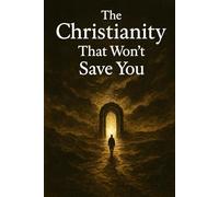 The Christianity That Won’t Save You: Why Most Believers Are on the Wrong Road
