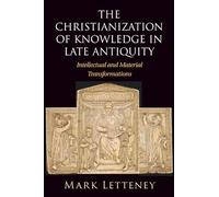 The Christianization of Knowledge in Late Antiquity: Intellectual and Material Transformations