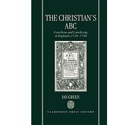 The Christian's ABC: Catechisms and Catechizing in England c.1530-1740