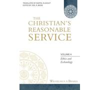 The Christian's Reasonable Service, Volume 4: Ethics and Eschatology (Ethics and Eschatology, 4)