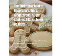 The Christmas Cookie Decorator's Bible: Gingerbread, Sugar Cookies & Royal Icing Designs: A Complete Guide to Cookie Decorating Techniques for Home Bakers