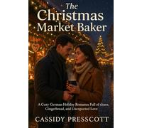 The Christmas Market Baker: A Cozy German Holiday Romance Full of Chaos, Gingerbread, and Unexpected Love